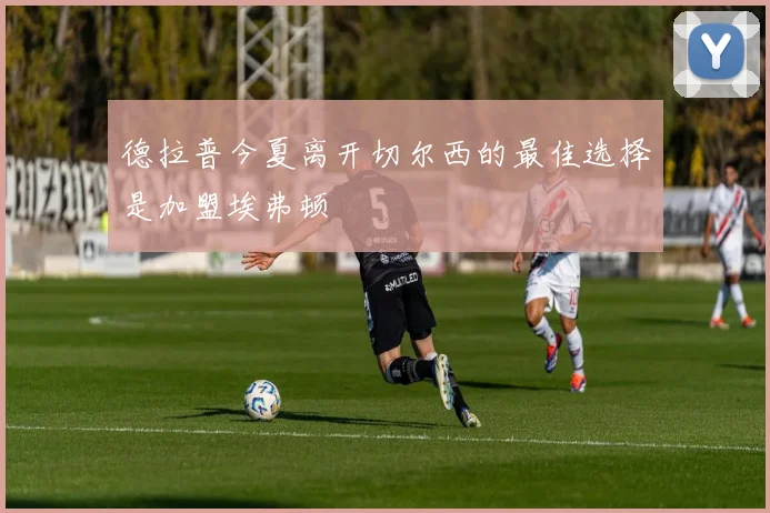 德拉普今夏离开切尔西的最佳选择是加盟埃弗顿