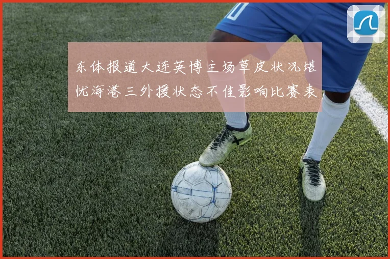 东体报道大连英博主场草皮状况堪忧海港三外援状态不佳影响比赛表现