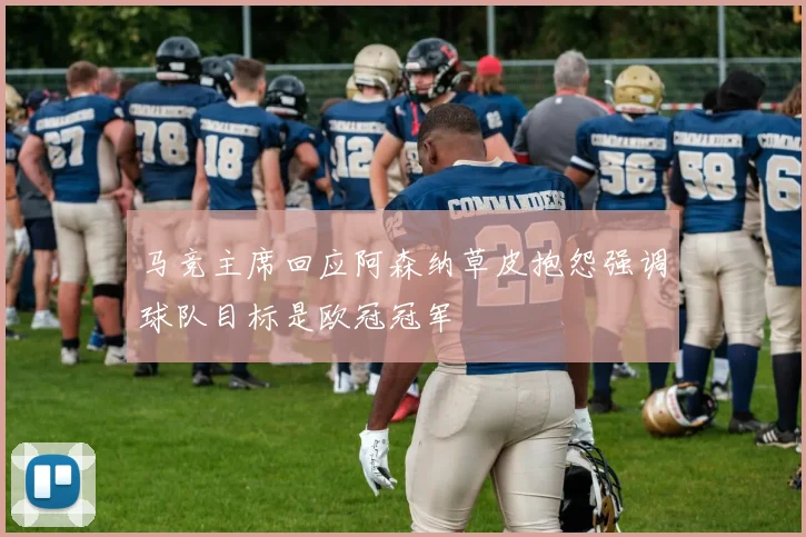马竞主席回应阿森纳草皮抱怨强调球队目标是欧冠冠军