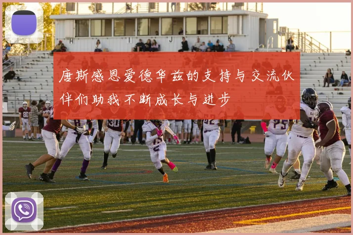 唐斯感恩爱德华兹的支持与交流伙伴们助我不断成长与进步