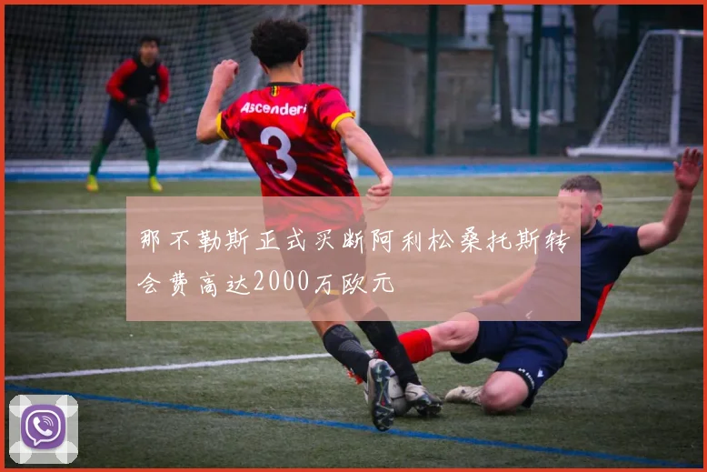 那不勒斯正式买断阿利松桑托斯转会费高达2000万欧元