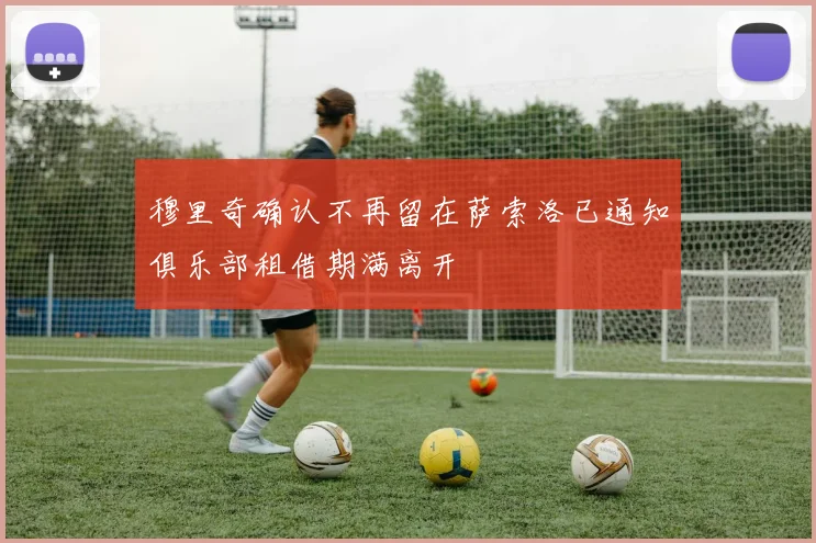 穆里奇确认不再留在萨索洛已通知俱乐部租借期满离开