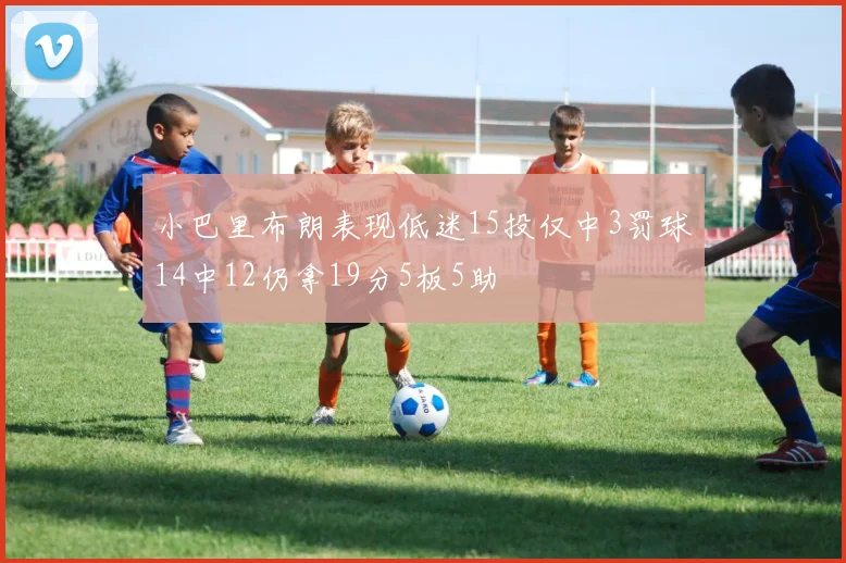 小巴里布朗表现低迷15投仅中3罚球14中12仍拿19分5板5助