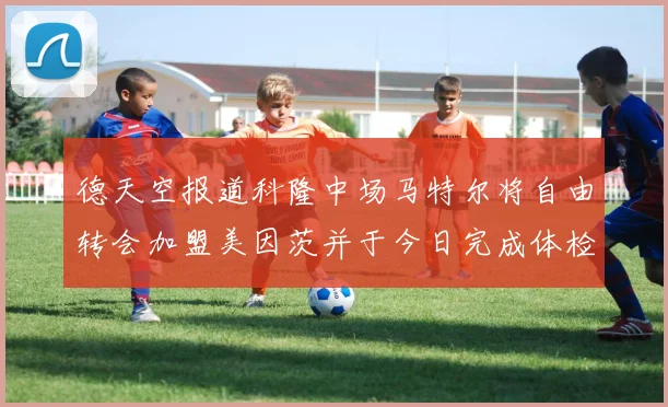 德天空报道科隆中场马特尔将自由转会加盟美因茨并于今日完成体检