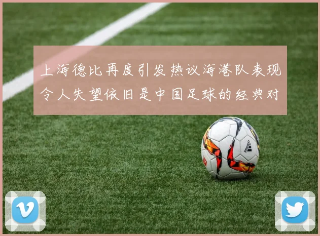 上海德比再度引发热议海港队表现令人失望依旧是中国足球的经典对决